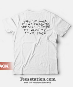When The Power Of Love Overcomes The Love Of Power The World Will Know Peace T-Shirt Front And Back
