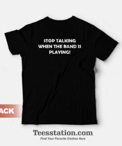 Stop Talking When The Band Is Playing Funny T-Shirt