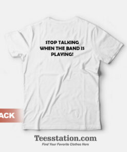Stop Talking When The Band Is Playing Funny T-Shirt