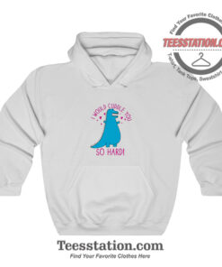 Dino I Would Cuddle You So Hard Funny Hoodie