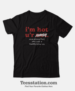 Im Hot Ur Not Also Really Hot Funny T-Shirt