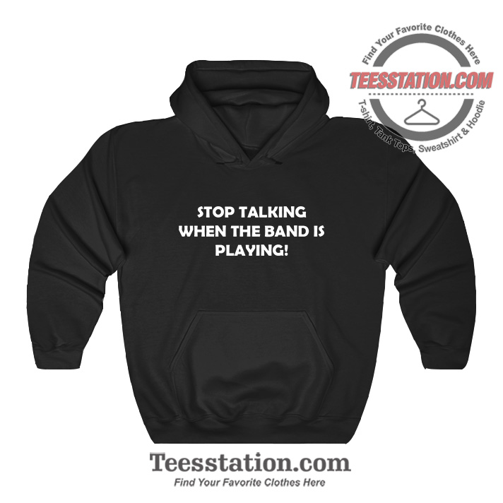 Stop Talking When The Band Is Playing Funny Hoodie Stop Talking When The Band Is Playing Funny Hoodie