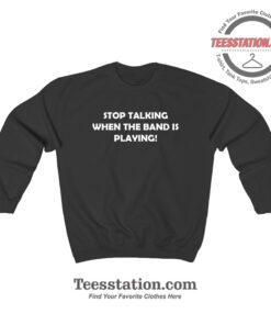 Stop Talking When The Band Is Playing Funny Sweatshirt