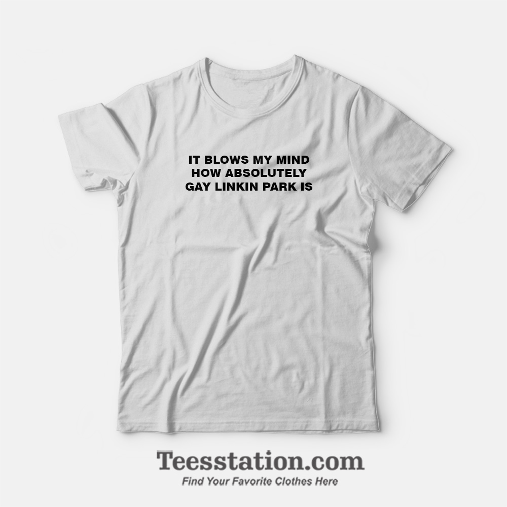 It Blows My Mind Gay Linkin Park Funny T-Shirt It Blows My Mind Gay Linkin Park Funny T-Shirt
