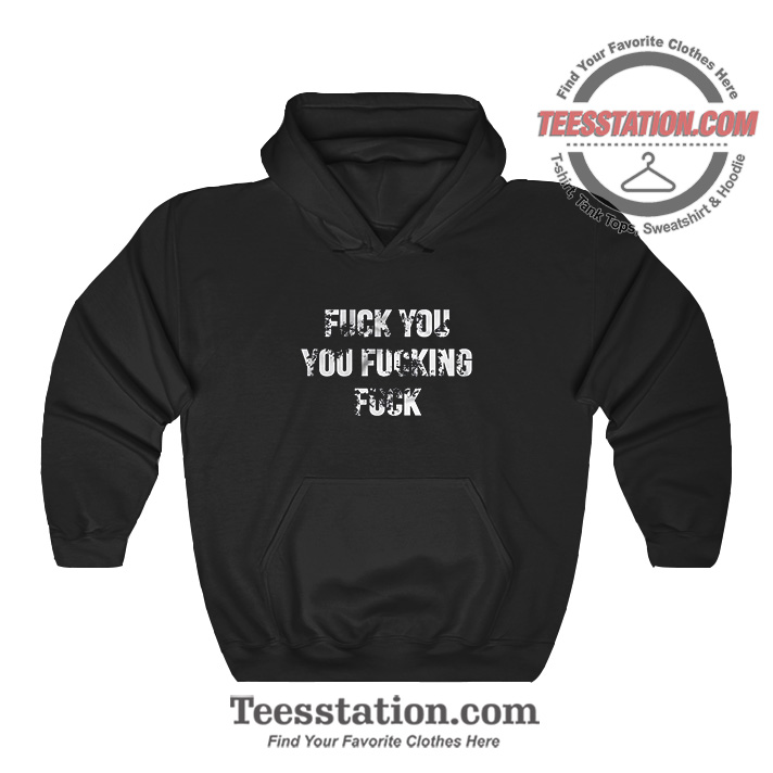Fuck You Fucking Fuck Funny Hoodie Fuck You Fucking Fuck Funny Hoodie