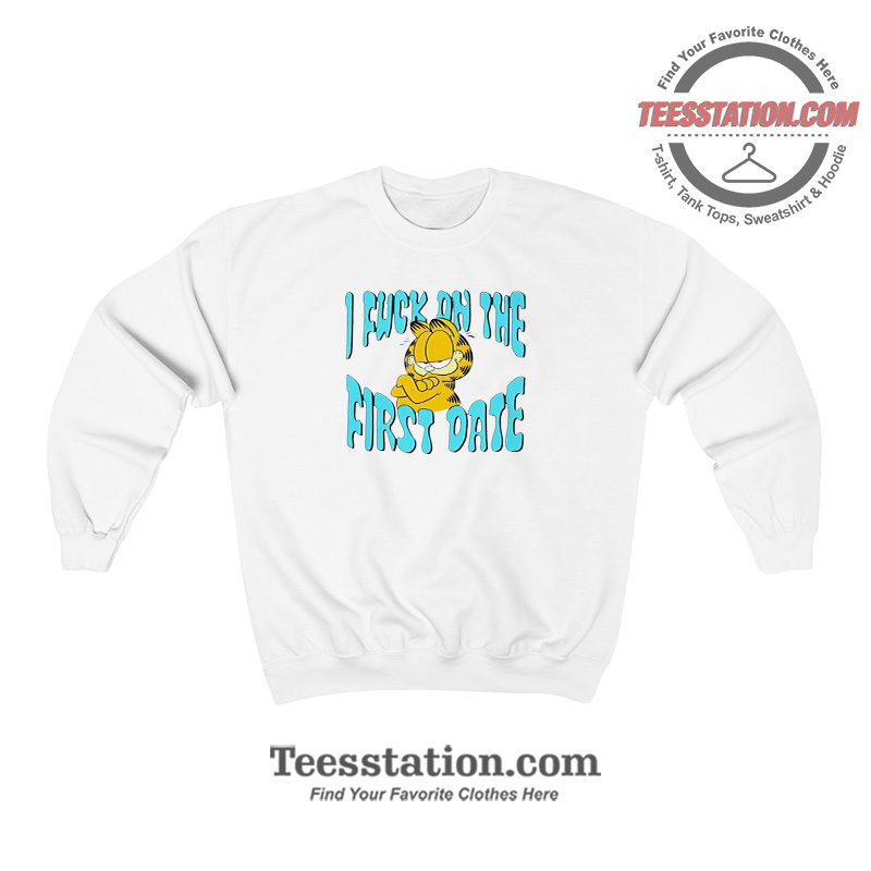 Garfield I Fuck On The First Date Funny Sweatshirt Garfield I Fuck On The First Date Funny Sweatshirt