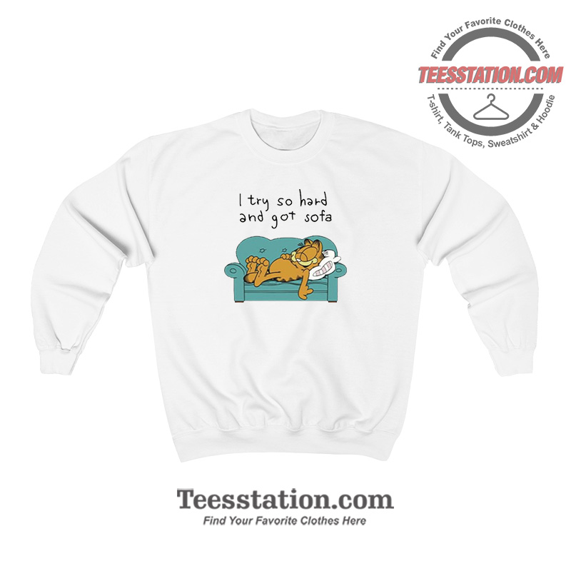 Garfield I Try So Hard And Got Sofa Funny Sweatshirt Garfield I Try So Hard And Got Sofa Funny Sweatshirt