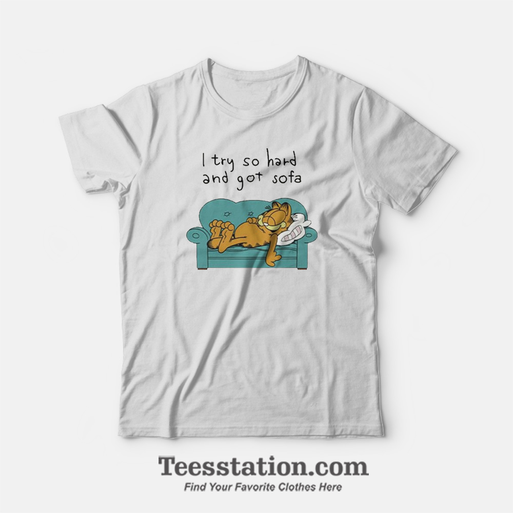 Garfield I Try So Hard And Got Sofa Funny T-Shirt Garfield I Try So Hard And Got Sofa Funny T-Shirt