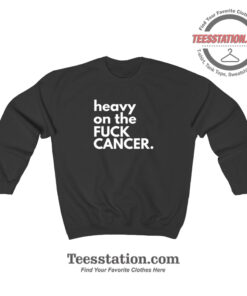 Heavy On The Fuck Cancer Funny Sweatshirt