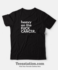 Heavy On The Fuck Cancer Funny T-Shirt