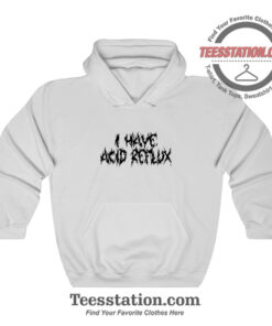 I Have Acid Reflux Funny Hoodie For Unisex