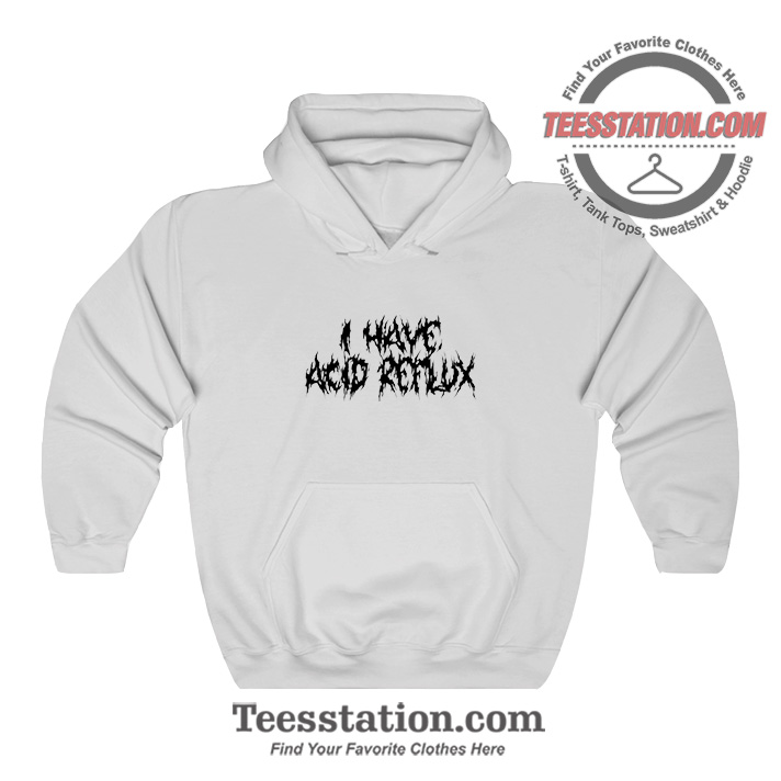 I Have Acid Reflux Funny Hoodie For Unisex I Have Acid Reflux Funny Hoodie For Unisex