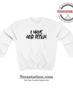 I Have Acid Reflux Funny Sweatshirt For Unisex