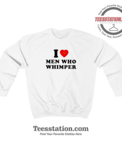 I Love Men Who Whimper Funny Sweatshirt For Unisex