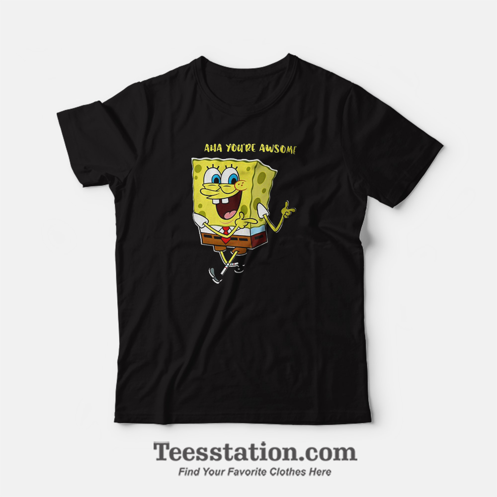 Spongebob Aha Youre Awsome Funny T-Shirt Spongebob Aha Youre Awsome Funny T-Shirt