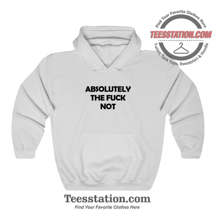 Absolutely The Fuck Not Funny Hoodie Absolutely The Fuck Not Funny Hoodie