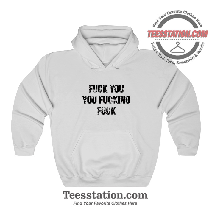 Fuck You Fucking Fuck Funny Hoodie Fuck You Fucking Fuck Funny Hoodie