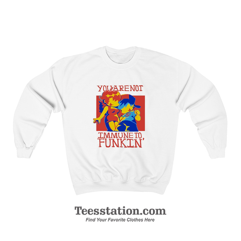 You Are Not Immune To Funkin Sweatshirt You Are Not Immune To Funkin Sweatshirt