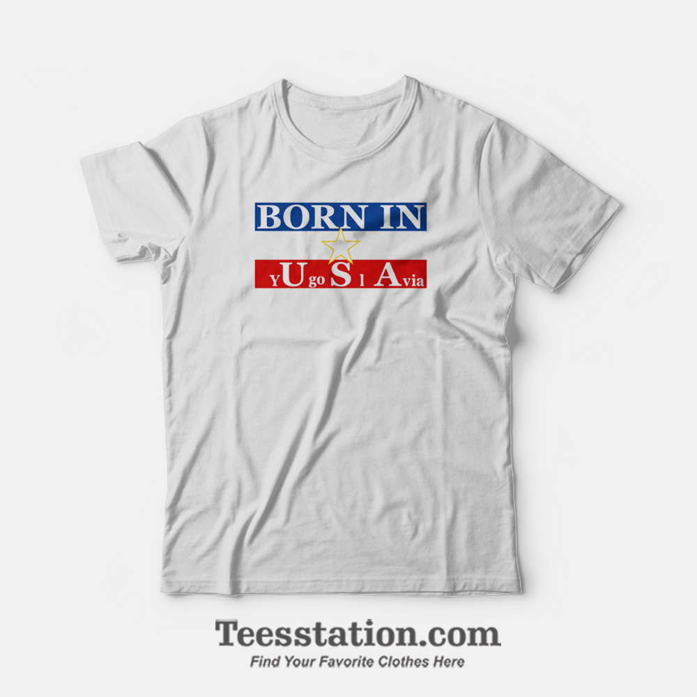Born In Yugoslavia Usa T-Shirt Born In Yugoslavia Usa T-Shirt
